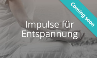 Coming Soon: Impulse für Entspannung
